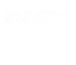pills to speed up weight loss