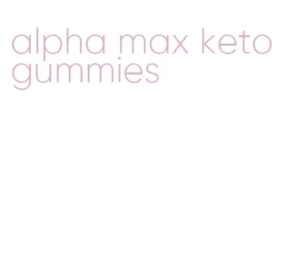alpha max keto gummies