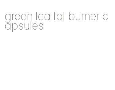 green tea fat burner capsules