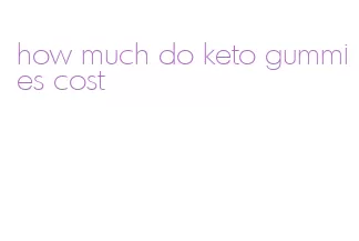 how much do keto gummies cost