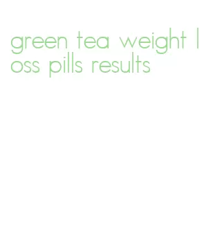 green tea weight loss pills results