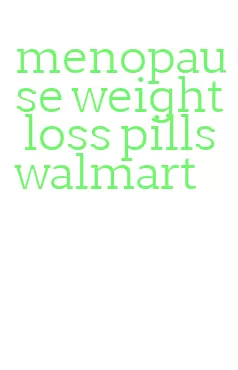 menopause weight loss pills walmart