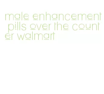 male enhancement pills over the counter walmart