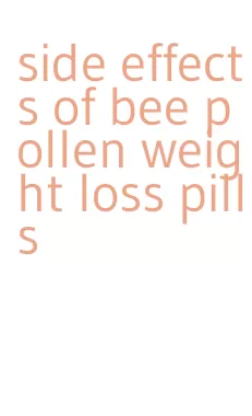 side effects of bee pollen weight loss pills