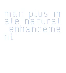 man plus male natural enhancement