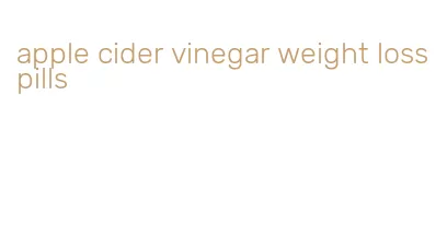 apple cider vinegar weight loss pills