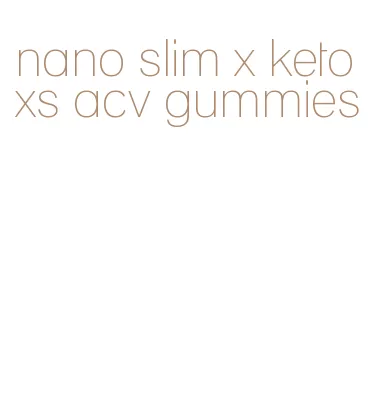 nano slim x keto xs acv gummies