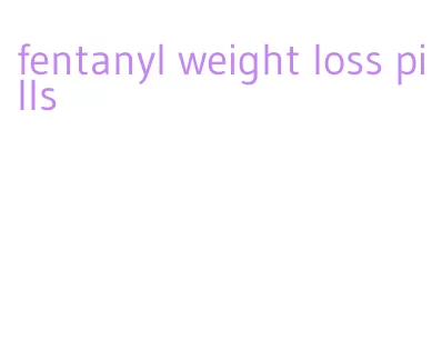 fentanyl weight loss pills