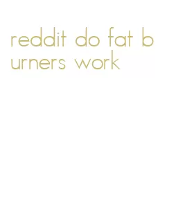 reddit do fat burners work