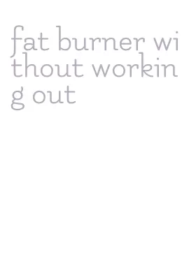 fat burner without working out