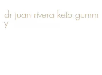 dr juan rivera keto gummy