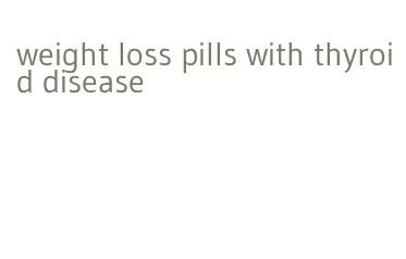 weight loss pills with thyroid disease