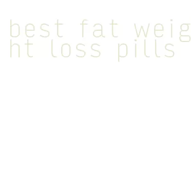 best fat weight loss pills