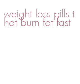 weight loss pills that burn fat fast