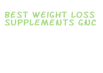 best weight loss supplements gnc