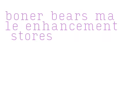 boner bears male enhancement stores