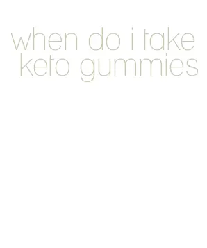when do i take keto gummies
