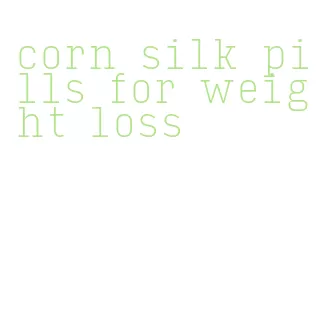 corn silk pills for weight loss