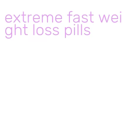 extreme fast weight loss pills