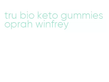 tru bio keto gummies oprah winfrey