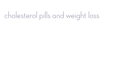 cholesterol pills and weight loss