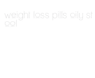 weight loss pills oily stool