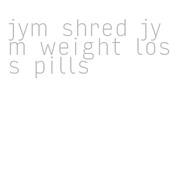 jym shred jym weight loss pills