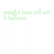 weight loss pill with balloon
