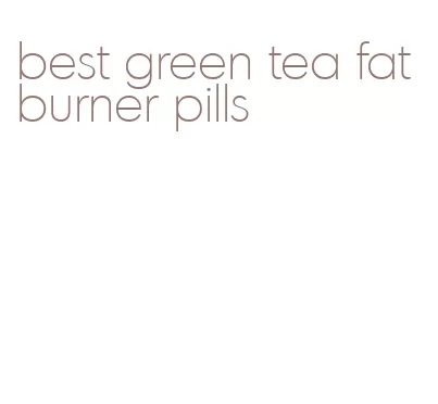 best green tea fat burner pills