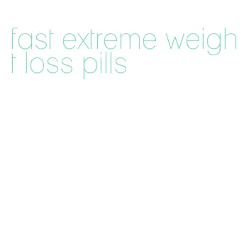 fast extreme weight loss pills