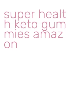 super health keto gummies amazon
