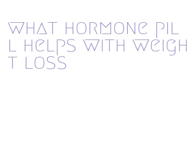 what hormone pill helps with weight loss