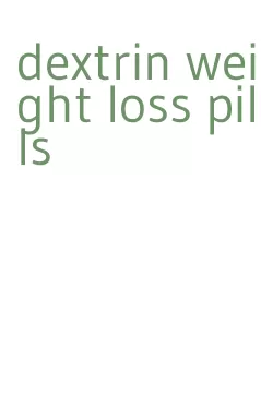 dextrin weight loss pills