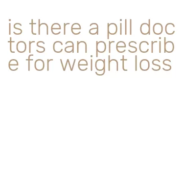 is there a pill doctors can prescribe for weight loss