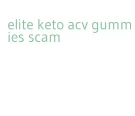 elite keto acv gummies scam