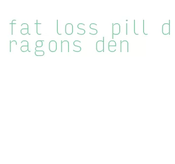 fat loss pill dragons den