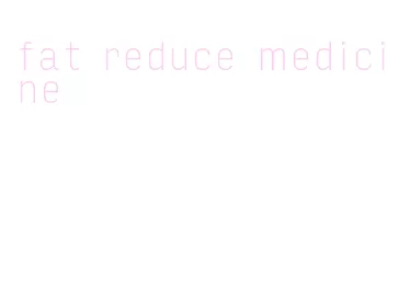 fat reduce medicine