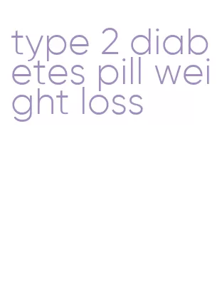 type 2 diabetes pill weight loss