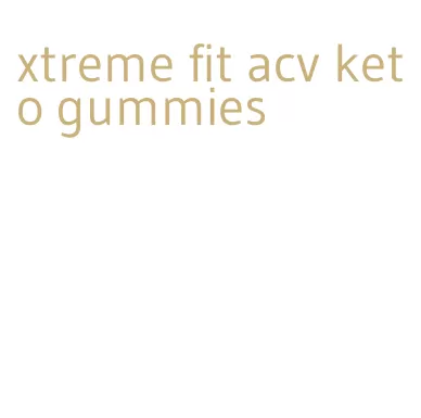 xtreme fit acv keto gummies