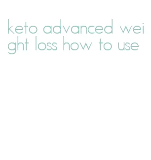 keto advanced weight loss how to use