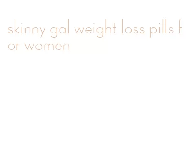skinny gal weight loss pills for women