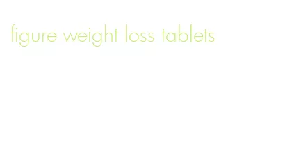 figure weight loss tablets