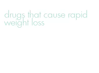 drugs that cause rapid weight loss
