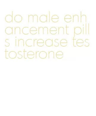 do male enhancement pills increase testosterone