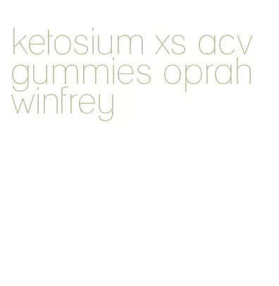 ketosium xs acv gummies oprah winfrey