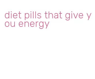 diet pills that give you energy