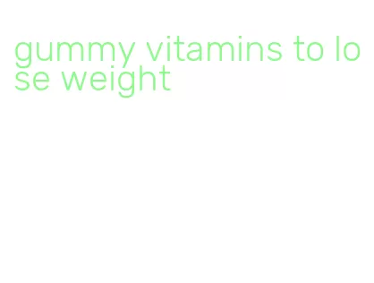 gummy vitamins to lose weight