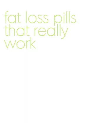 fat loss pills that really work