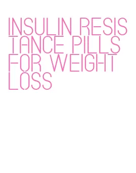 insulin resistance pills for weight loss
