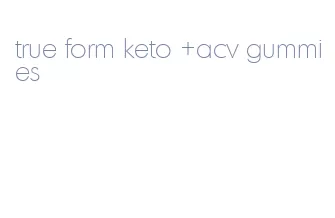 true form keto +acv gummies